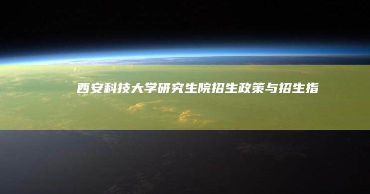 西安科技大学研究生院招生政策与招生指南